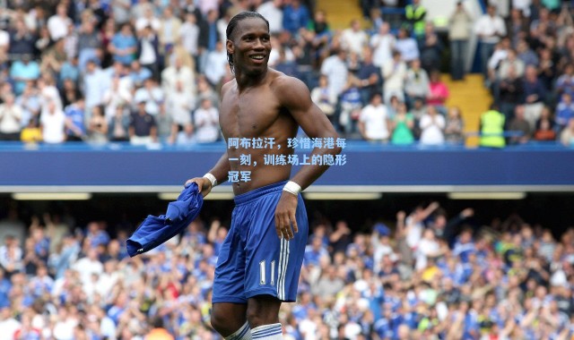 阿布拉汗，珍惜海港每一刻，训练场上的隐形冠军