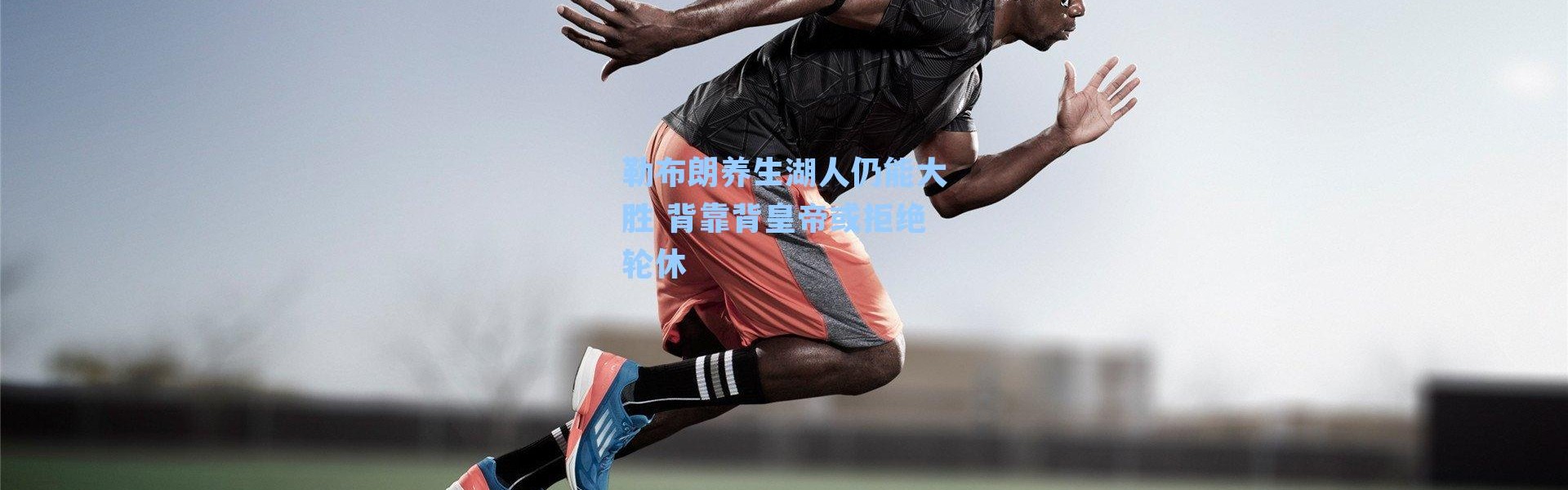 勒布朗养生湖人仍能大胜 背靠背皇帝或拒绝轮休