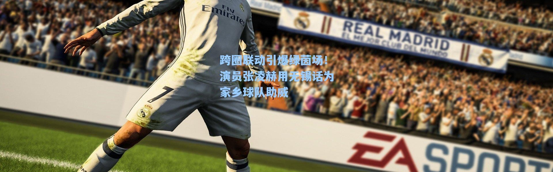 跨圈联动引爆绿茵场！演员张凌赫用无锡话为家乡球队助威