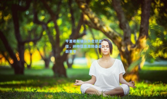 亨里希斯确认伤愈状态佳，纳帅信息激励备战新赛季