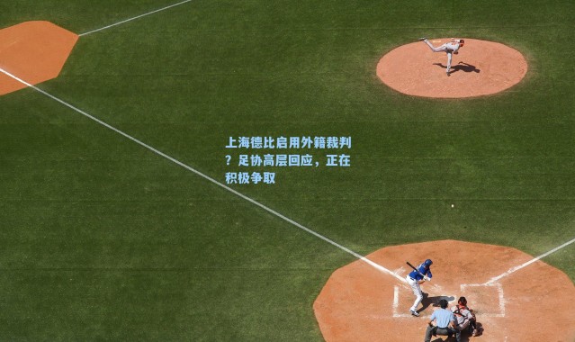 上海德比启用外籍裁判？足协高层回应，正在积极争取