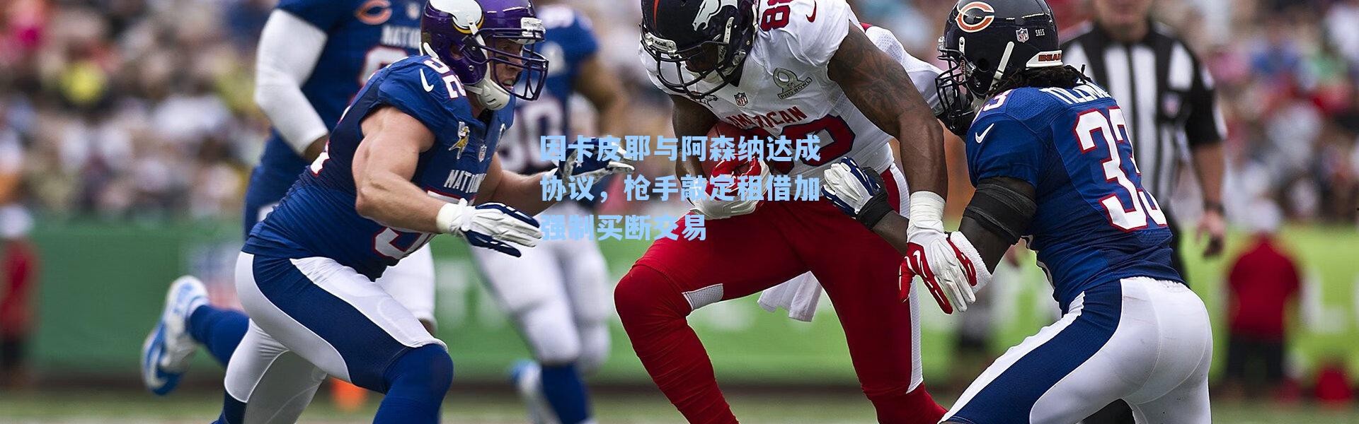 因卡皮耶与阿森纳达成协议，枪手敲定租借加强制买断交易