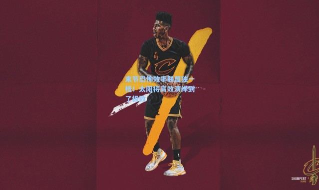 末节恐怖效率联盟独一档！太阳将高效演绎到了极致