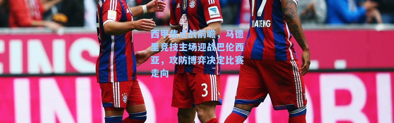 西甲焦点战前瞻，马德里竞技主场迎战巴伦西亚，攻防博弈决定比赛走向