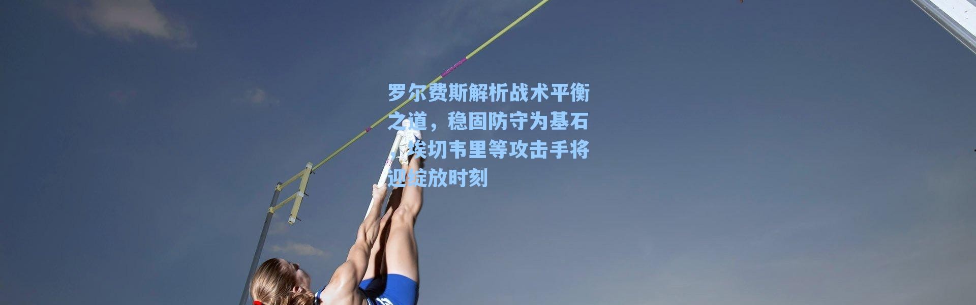罗尔费斯解析战术平衡之道，稳固防守为基石，埃切韦里等攻击手将迎绽放时刻