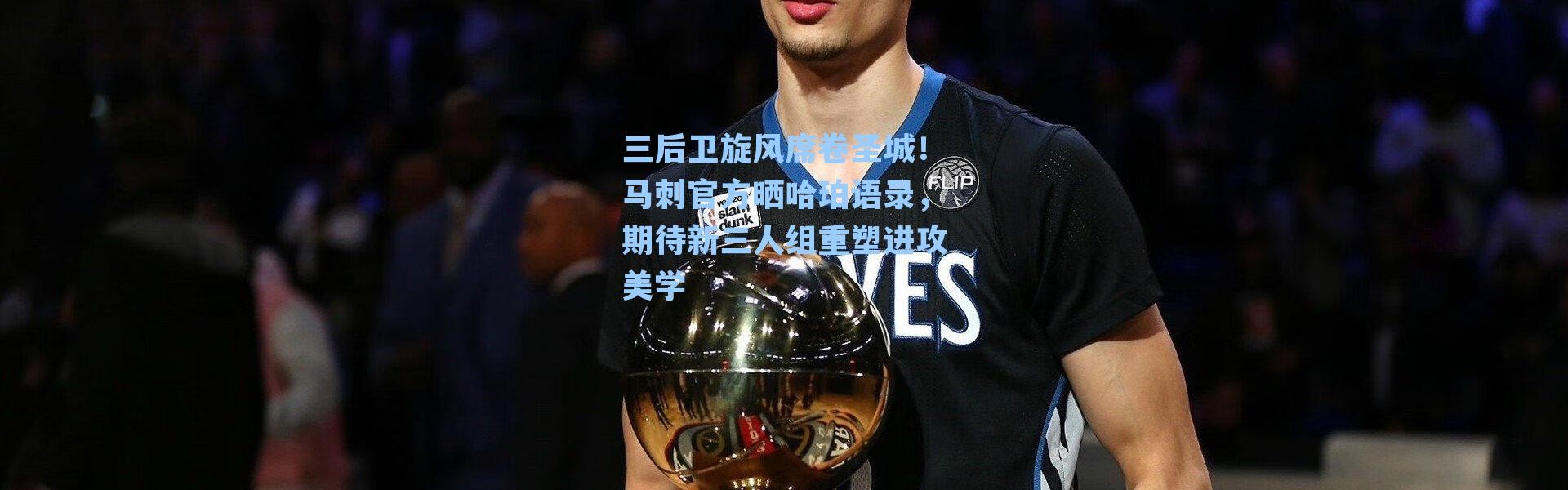 三后卫旋风席卷圣城！马刺官方晒哈珀语录，期待新三人组重塑进攻美学
