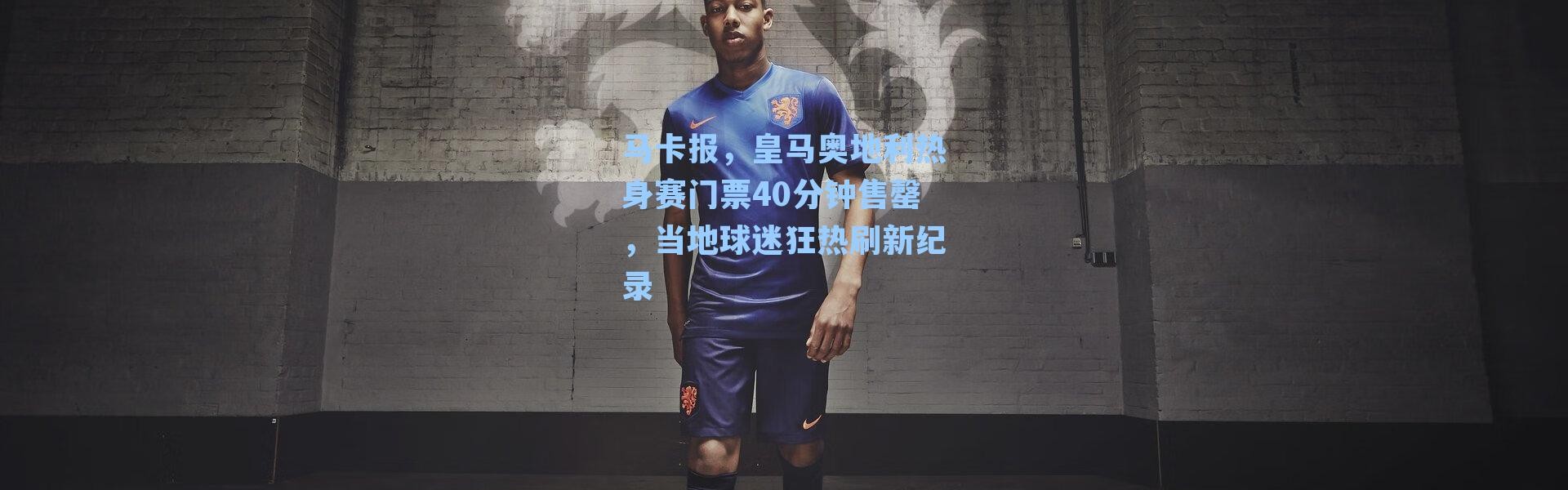 马卡报，皇马奥地利热身赛门票40分钟售罄，当地球迷狂热刷新纪录