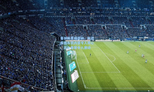 曼城新星维亚纳，能迎接德布劳内很令人开心，这会非常令人激动