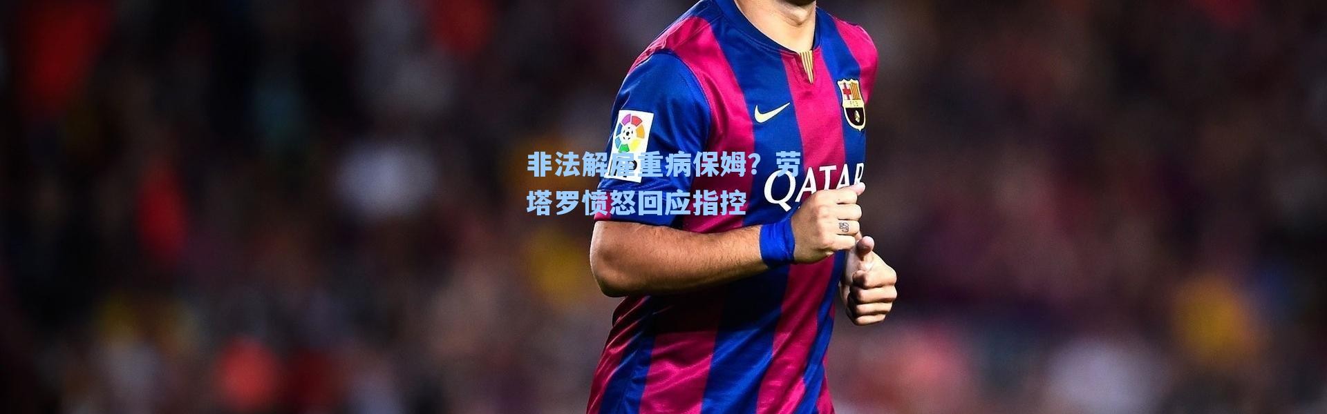 非法解雇重病保姆？劳塔罗愤怒回应指控