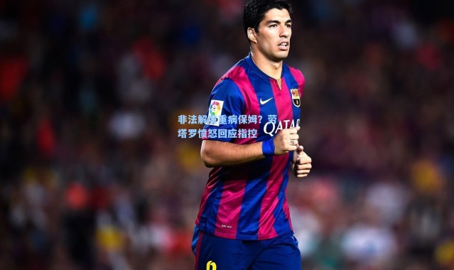 非法解雇重病保姆？劳塔罗愤怒回应指控