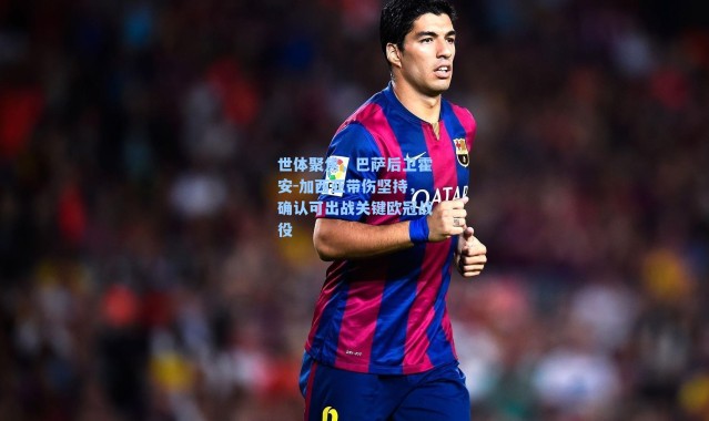 世体聚焦，巴萨后卫霍安-加西亚带伤坚持，确认可出战关键欧冠战役