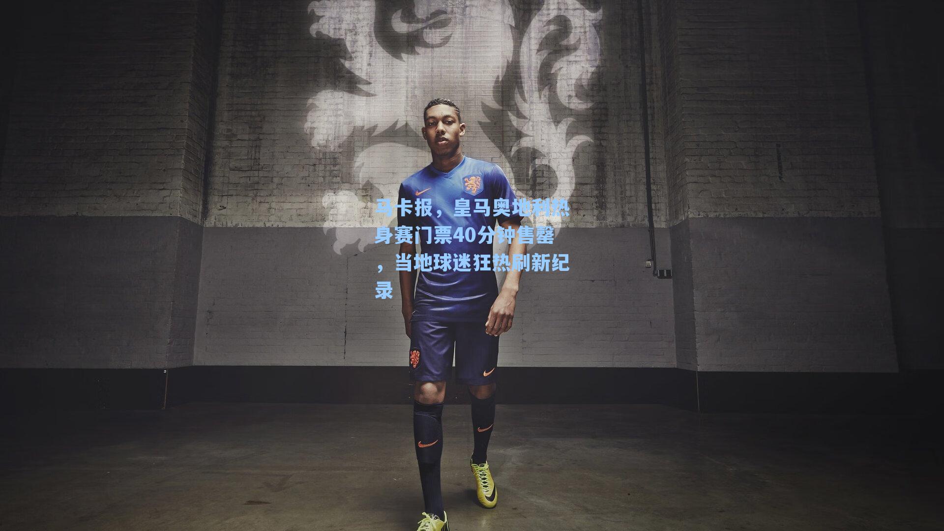 马卡报，皇马奥地利热身赛门票40分钟售罄，当地球迷狂热刷新纪录