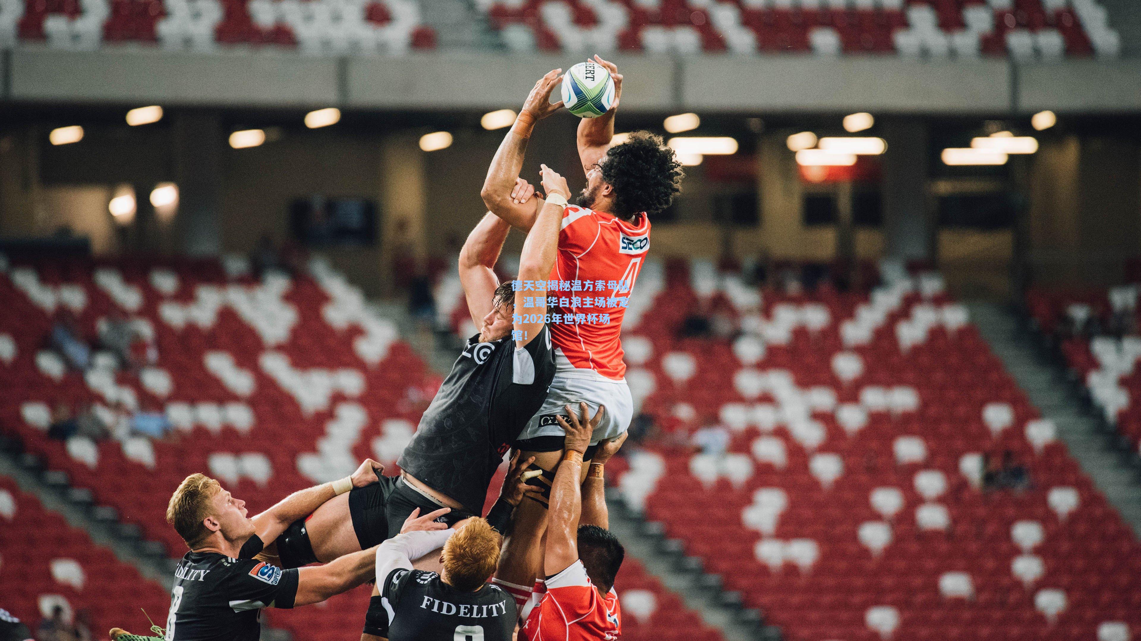 德天空揭秘温方索母队，温哥华白浪主场被定为2026年世界杯场馆！