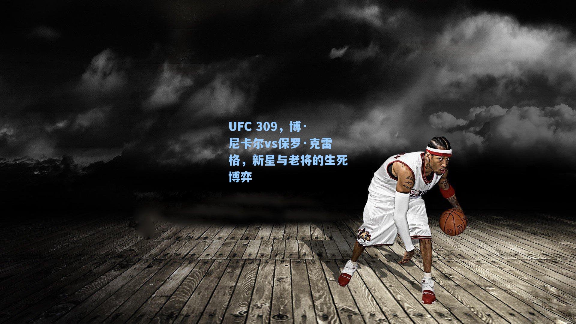 UFC 309,博·尼卡尔vs保罗·克雷格,新星与老将的生死博弈