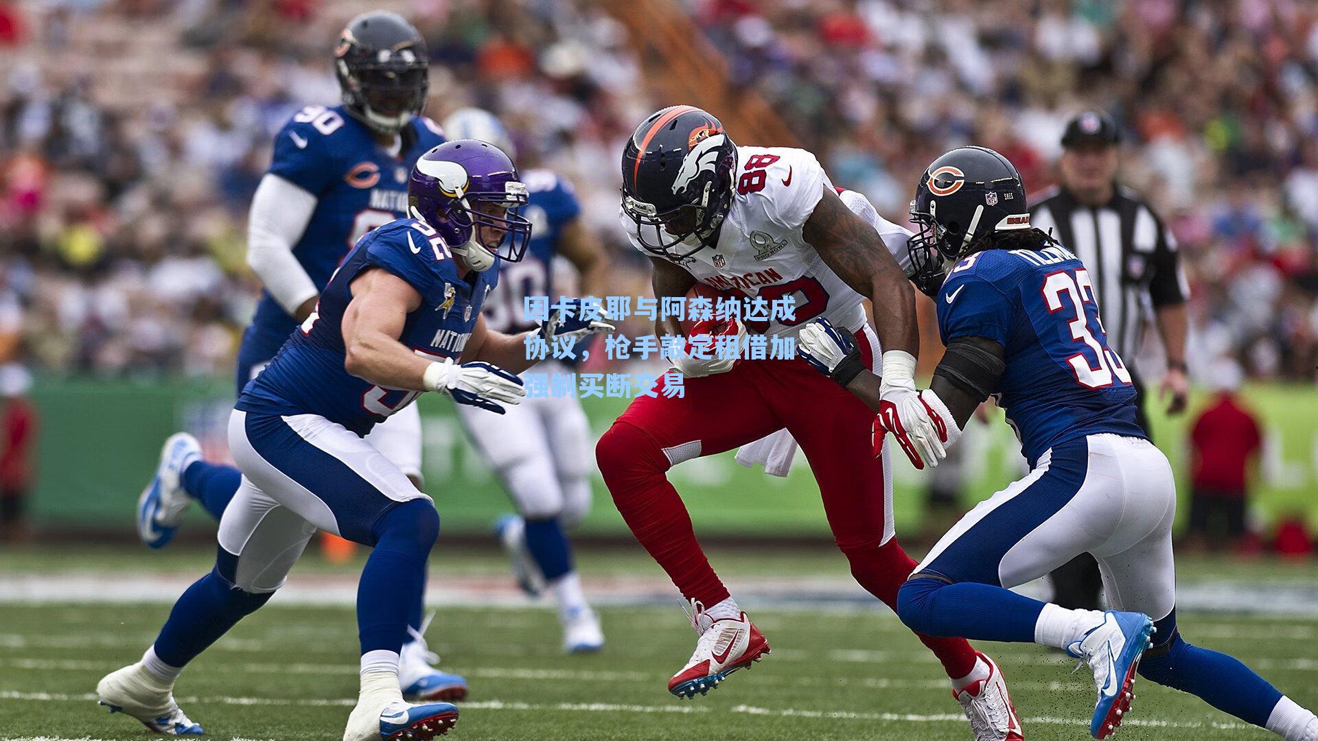 因卡皮耶与阿森纳达成协议，枪手敲定租借加强制买断交易