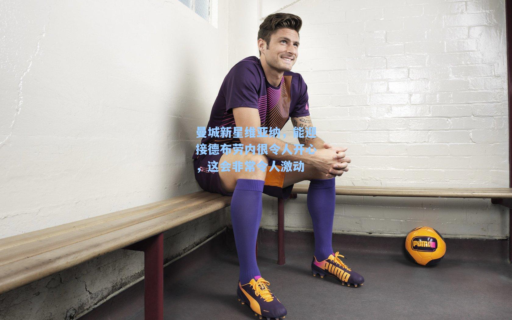 曼城新星维亚纳,能迎接德布劳内很令人开心,这会非常令人激动