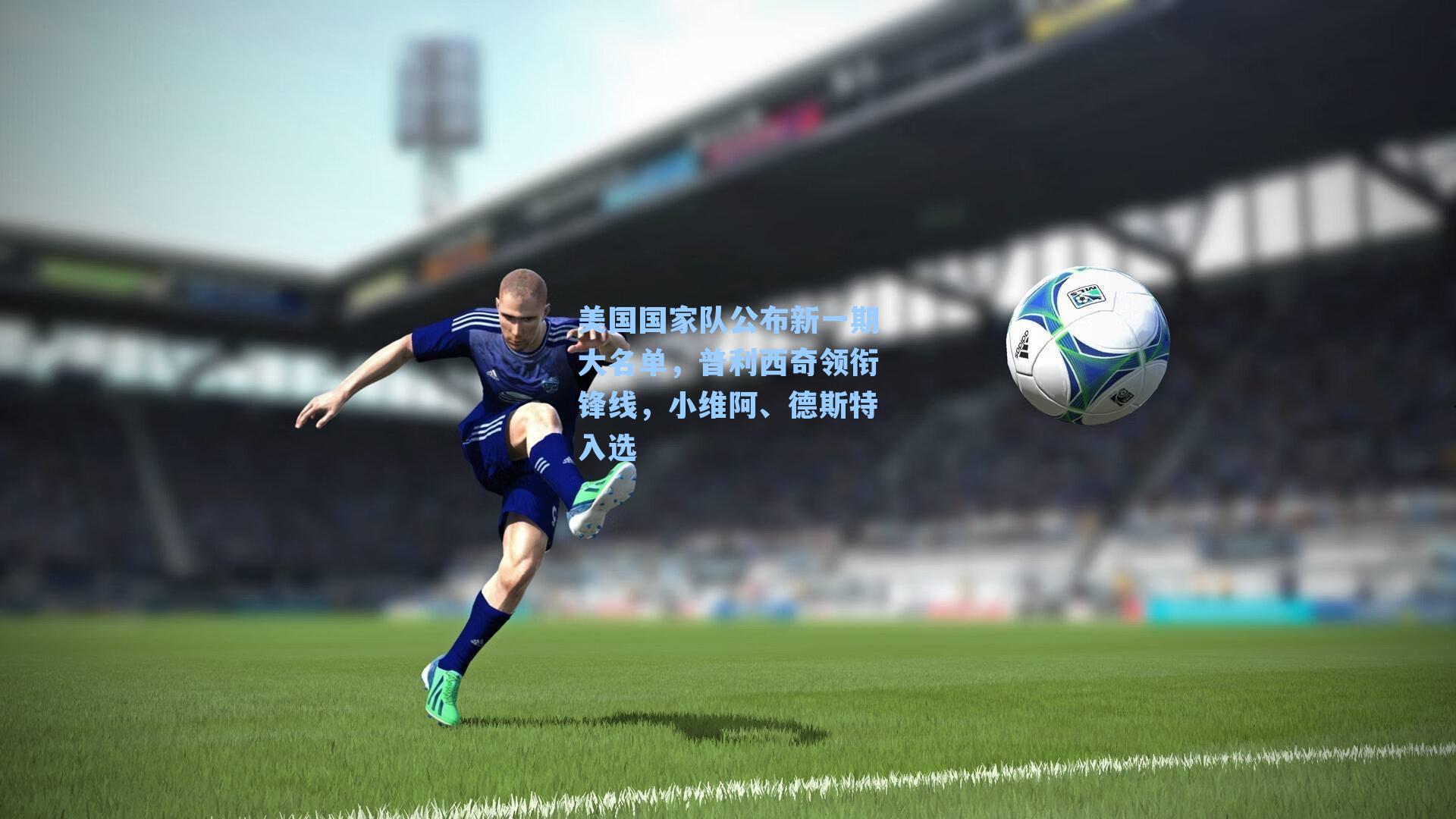 美国国家队公布新一期大名单,普利西奇领衔锋线,小维阿、德斯特入选