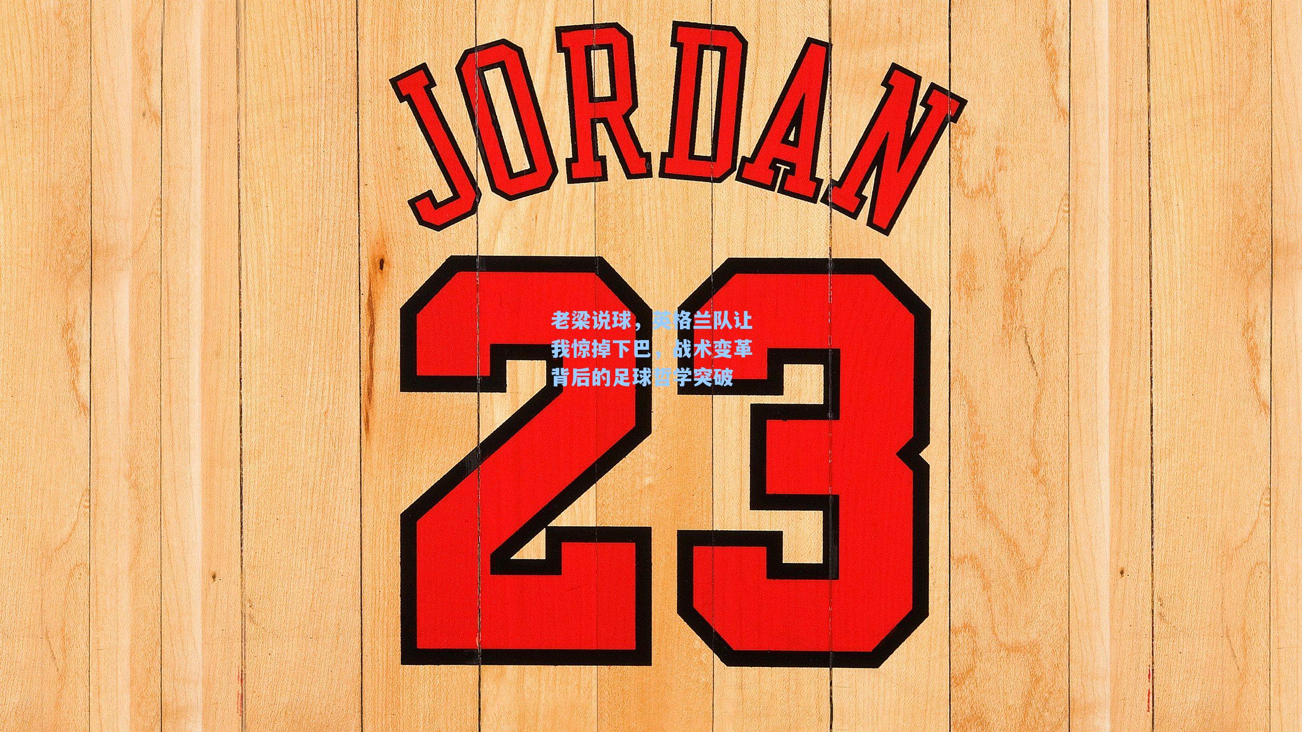 老梁说球,英格兰队让我惊掉下巴,战术变革背后的足球哲学突破