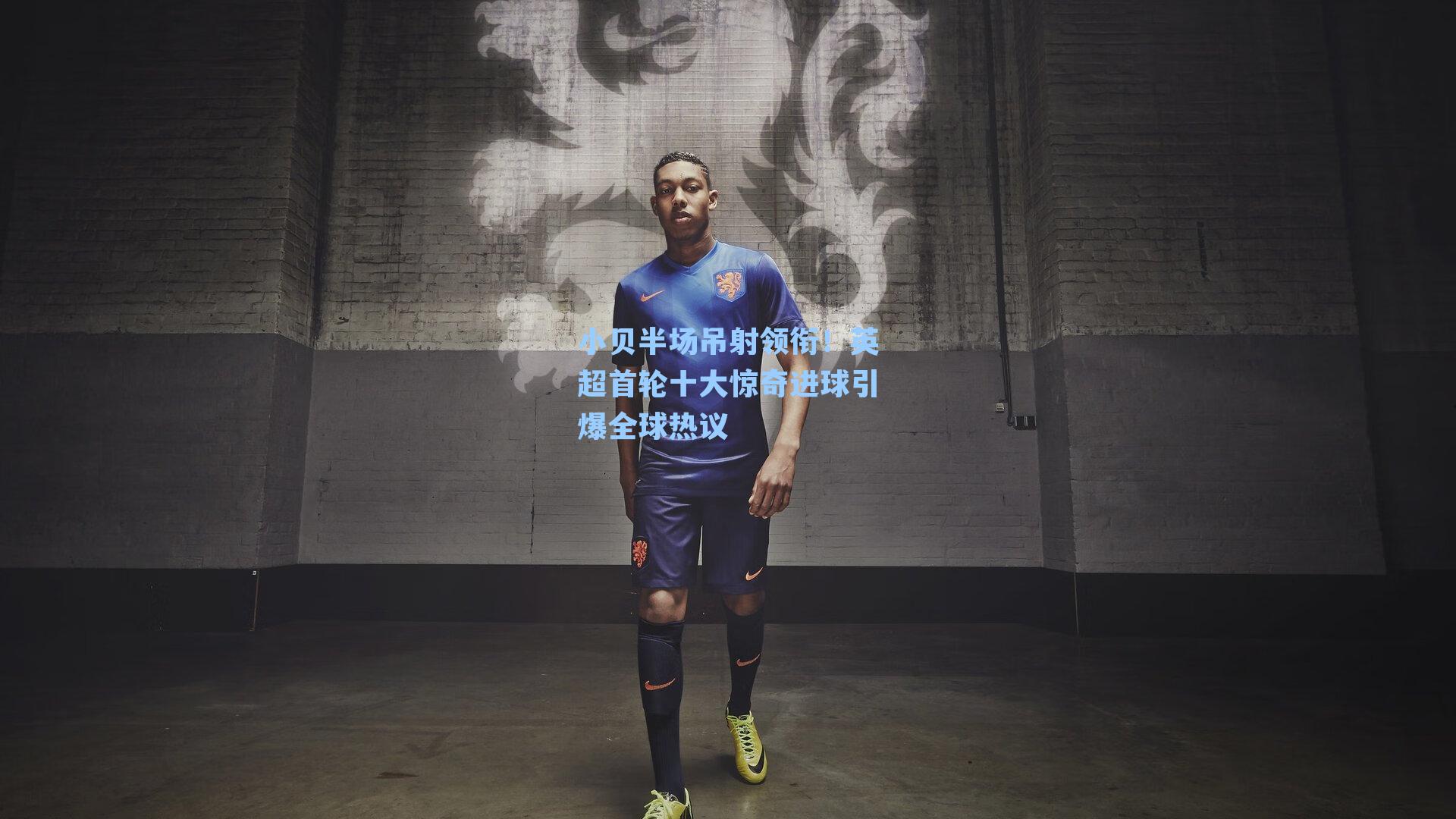 小贝半场吊射领衔!英超首轮十大惊奇进球引爆全球热议