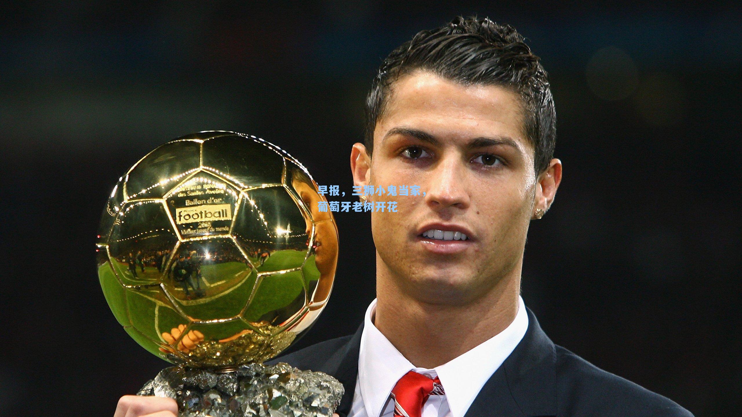 早报，三狮小鬼当家，葡萄牙老树开花