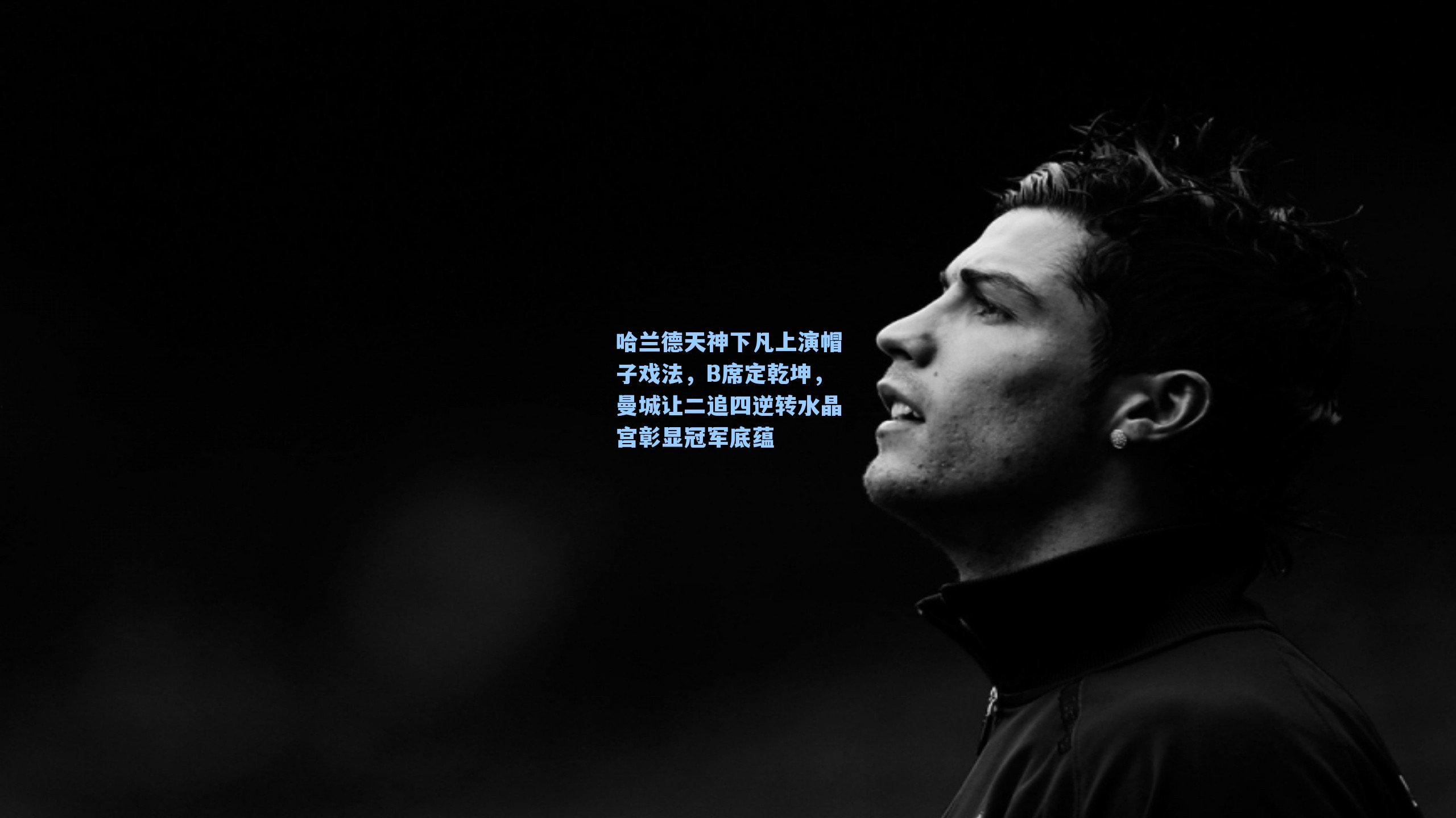 哈兰德天神下凡上演帽子戏法,B席定乾坤,曼城让二追四逆转水晶宫彰显冠军底蕴