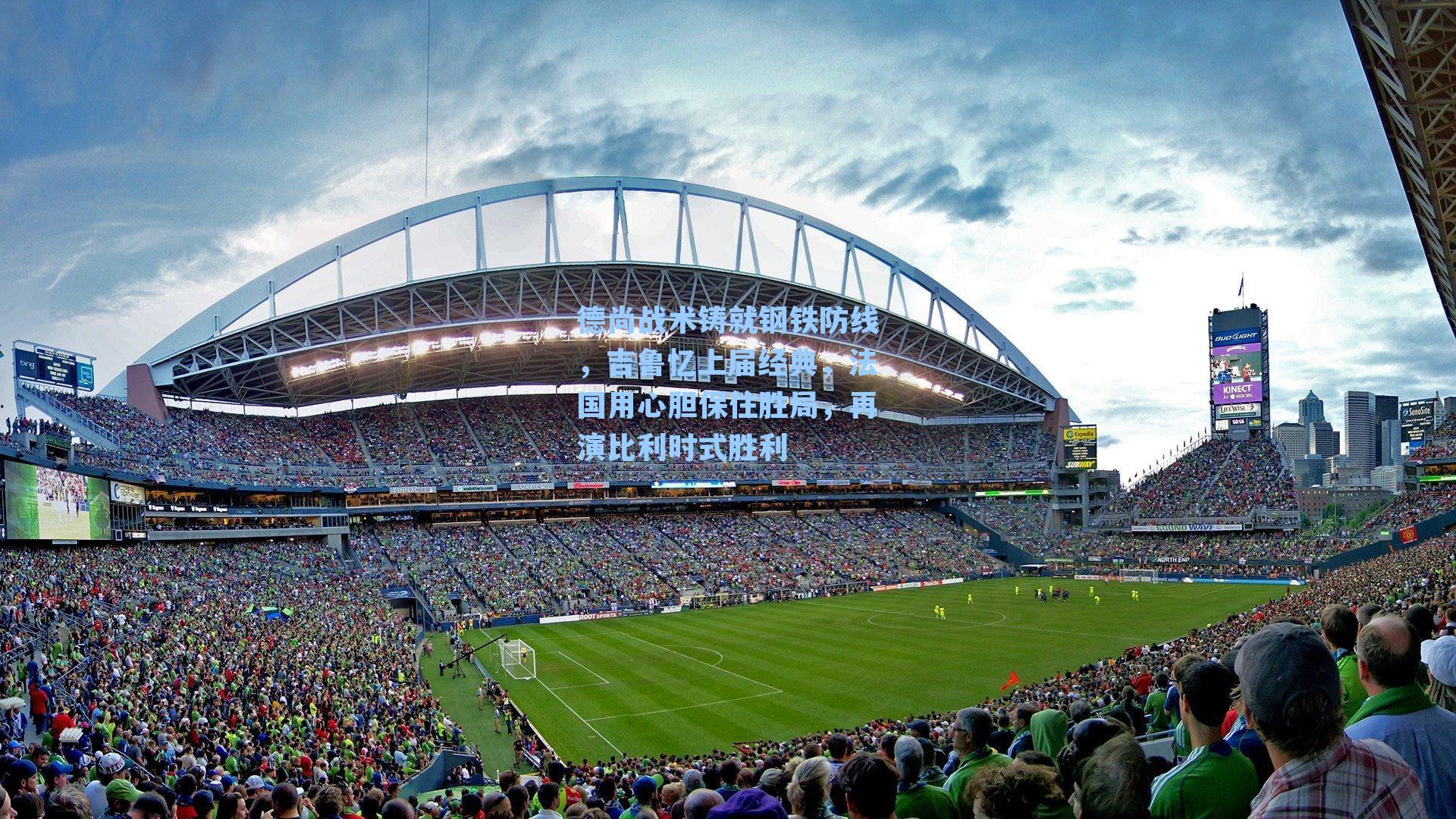 德尚战术铸就钢铁防线,吉鲁忆上届经典,法国用心胆保住胜局,再演比利时式胜利