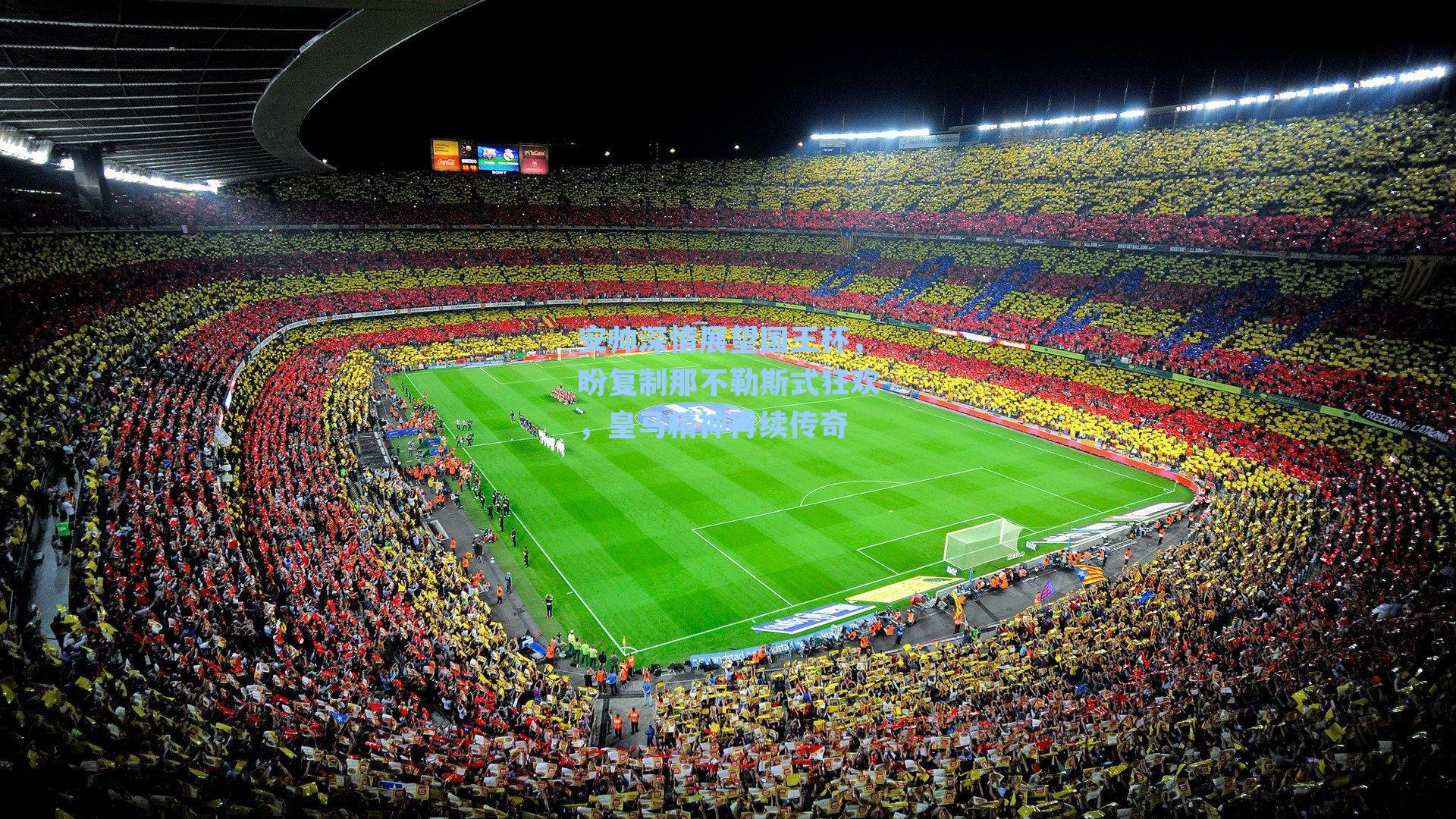 安帅深情展望国王杯,盼复制那不勒斯式狂欢,皇马精神再续传奇