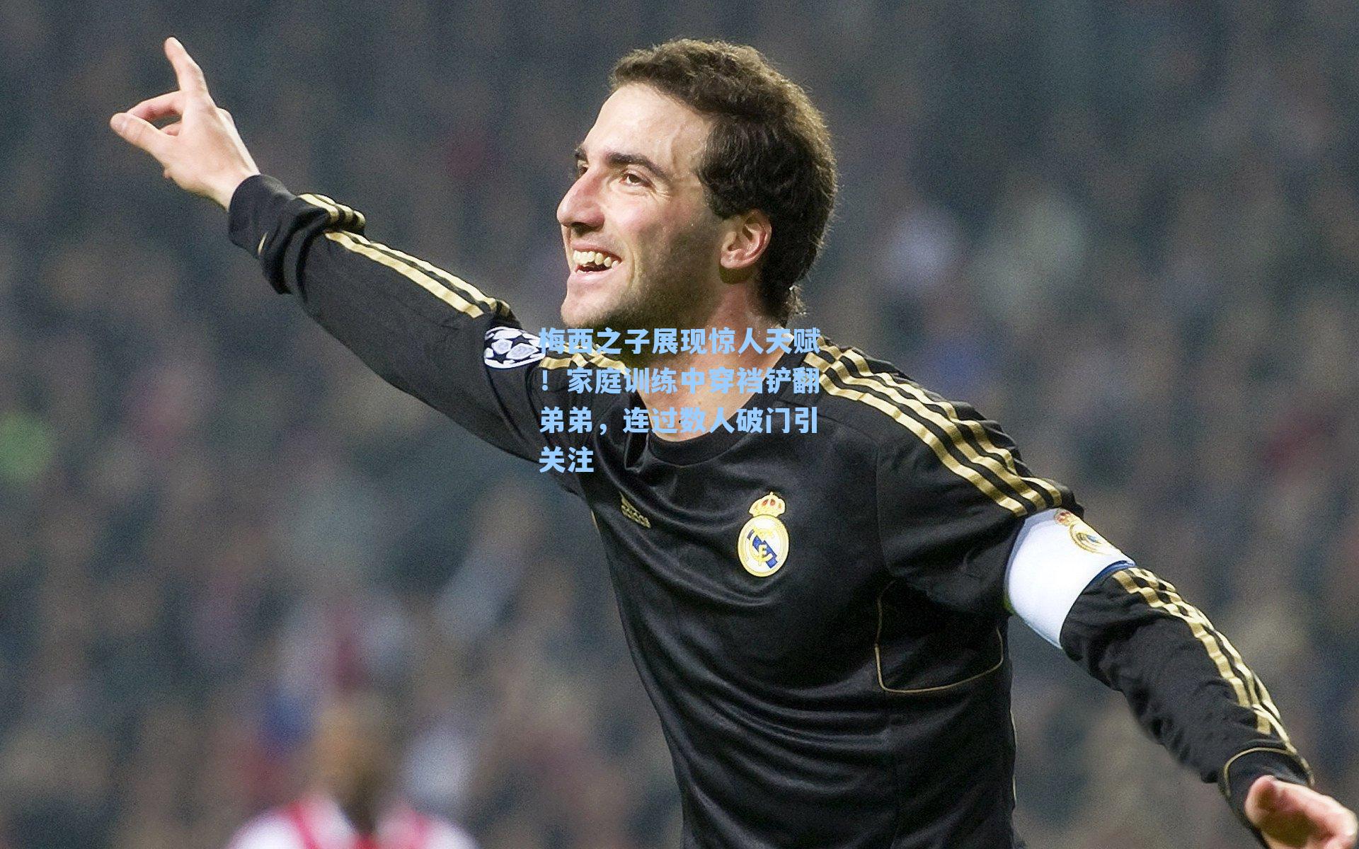 梅西之子展现惊人天赋!家庭训练中穿裆铲翻弟弟,连过数人破门引关注