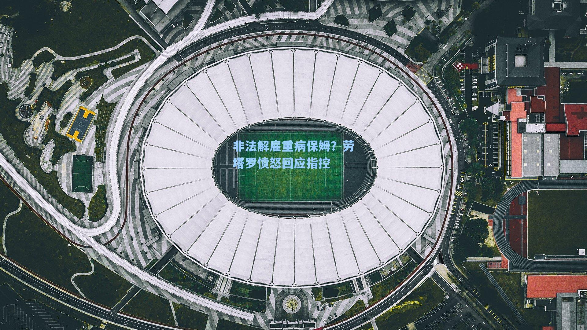 非法解雇重病保姆？劳塔罗愤怒回应指控