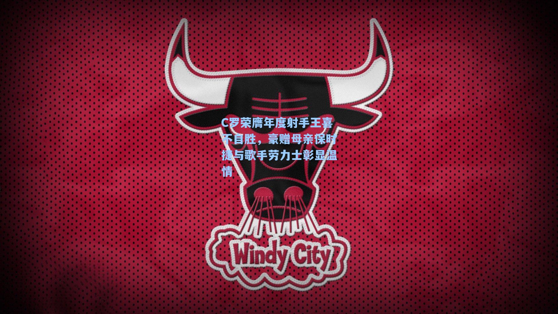 C罗荣膺年度射手王喜不自胜，豪赠母亲保时捷与歌手劳力士彰显温情