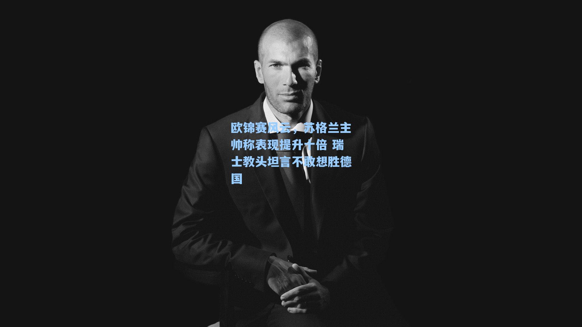 欧锦赛风云,苏格兰主帅称表现提升十倍 瑞士教头坦言不敢想胜德国