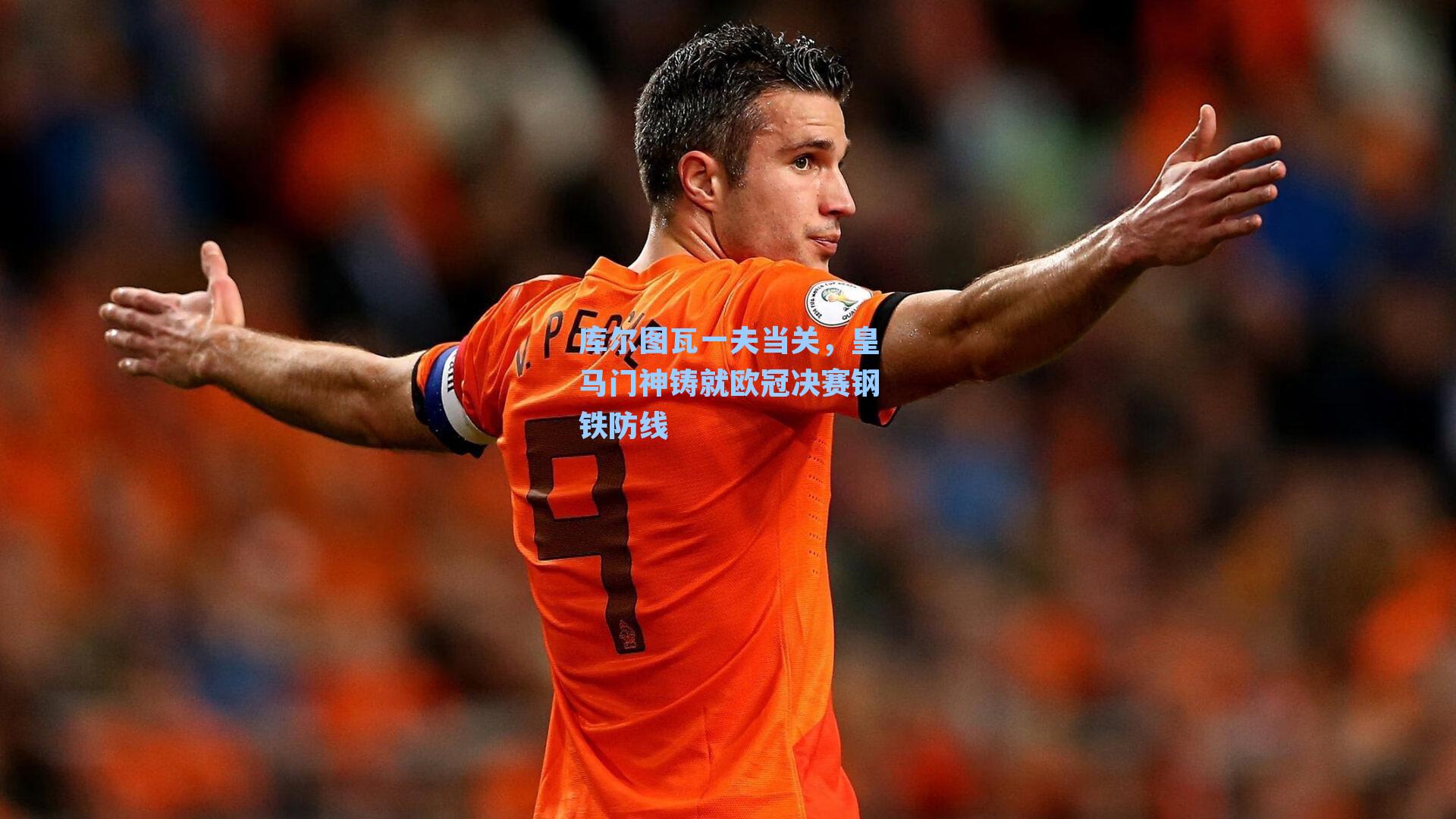 库尔图瓦一夫当关,皇马门神铸就欧冠决赛钢铁防线