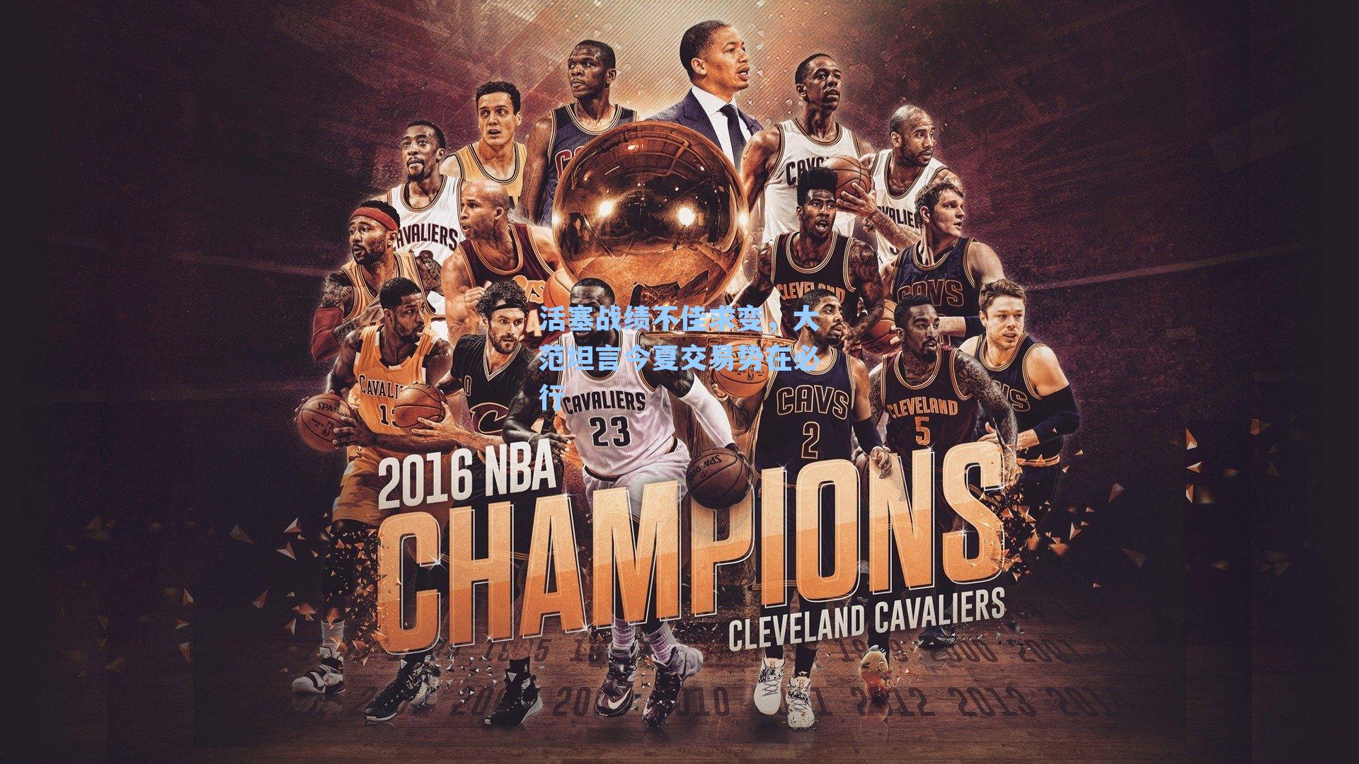 活塞战绩不佳求变,大范坦言今夏交易势在必行