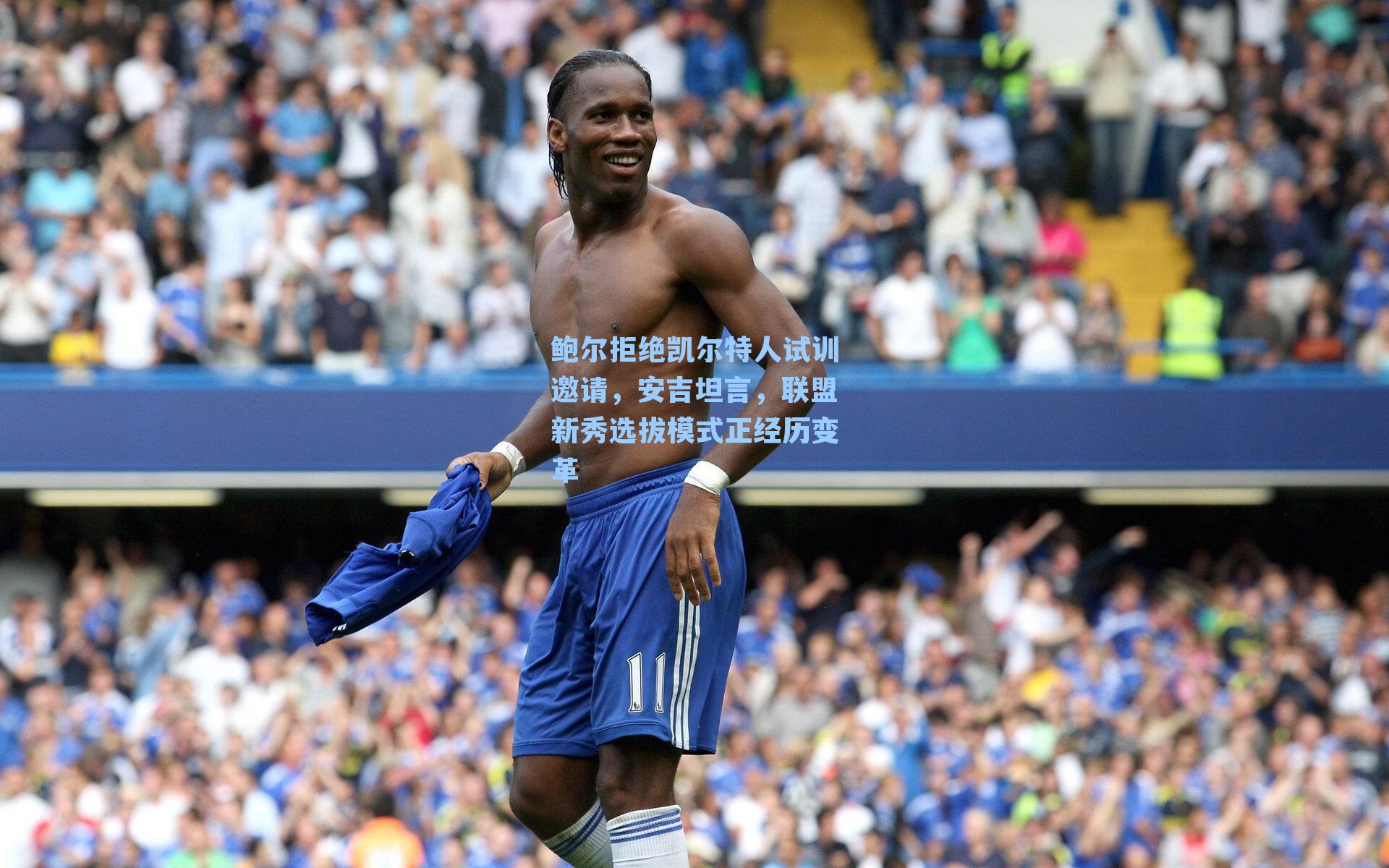 鲍尔拒绝凯尔特人试训邀请，安吉坦言，联盟新秀选拔模式正经历变革