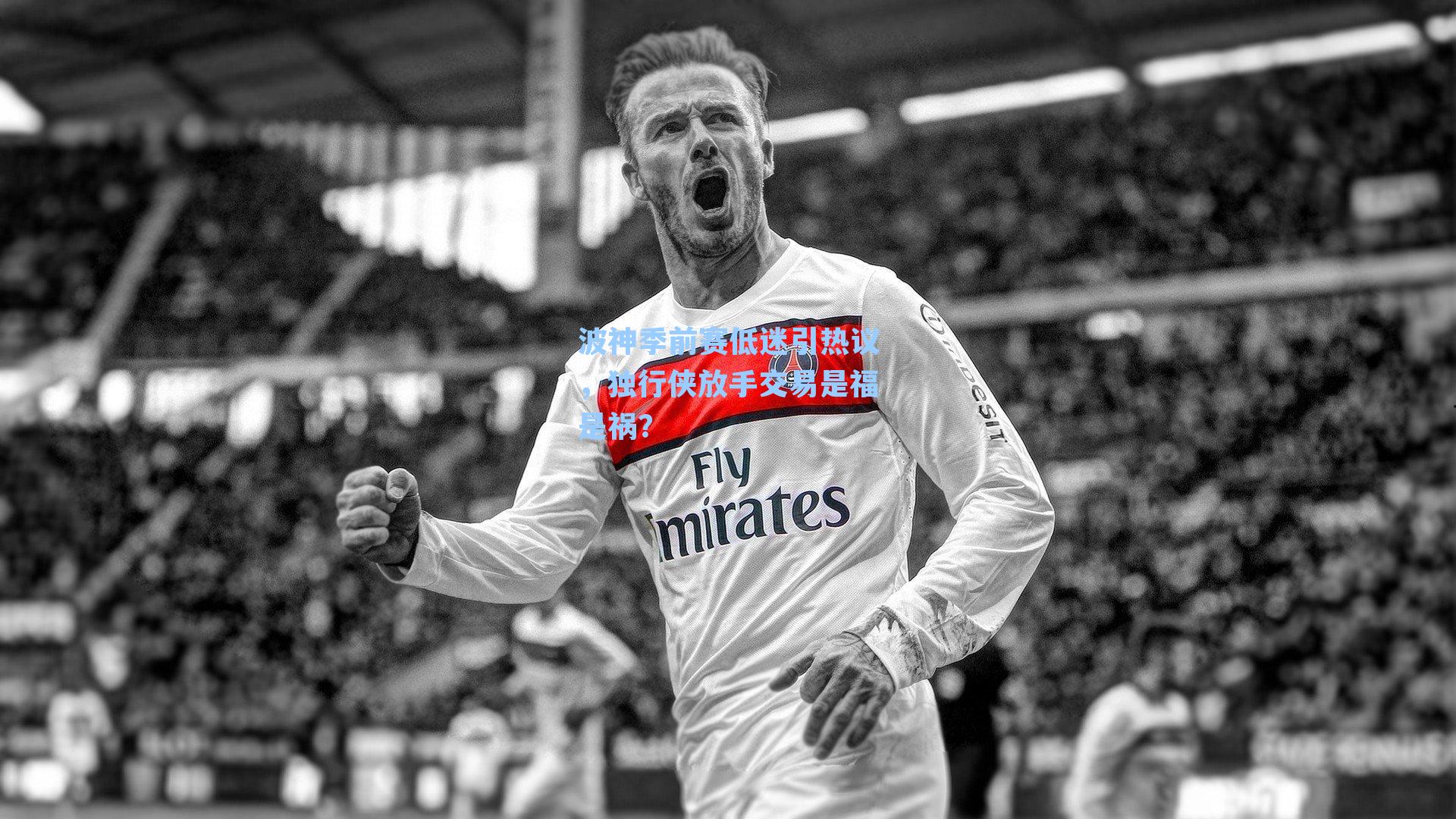 波神季前赛低迷引热议，独行侠放手交易是福是祸？