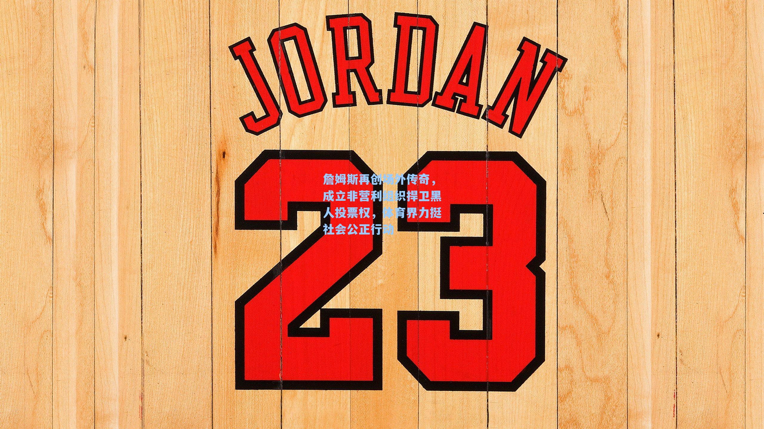 詹姆斯再创场外传奇,成立非营利组织捍卫黑人投票权,体育界力挺社会公正行动