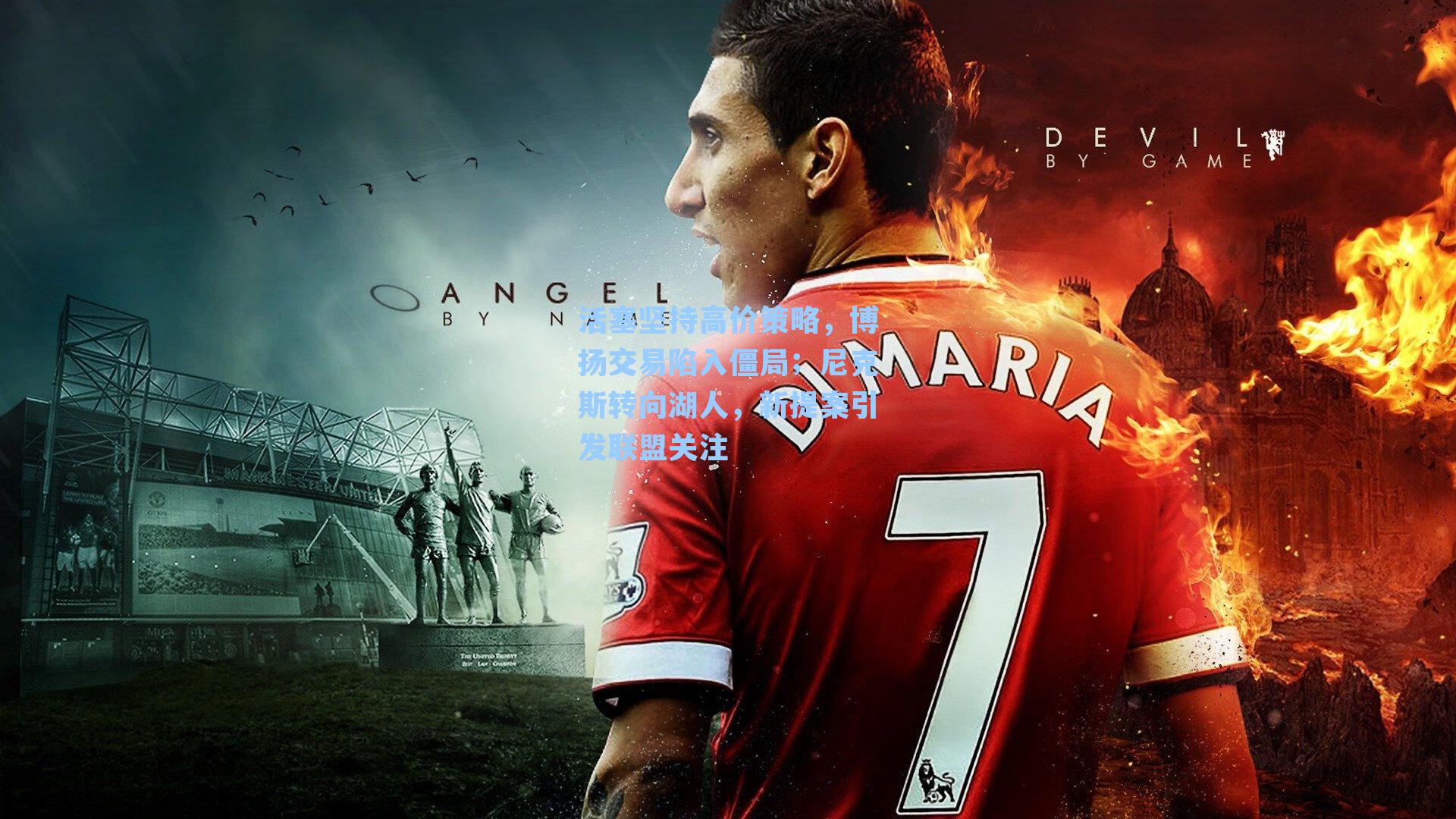 活塞坚持高价策略,博扬交易陷入僵局;尼克斯转向湖人,新提案引发联盟关注