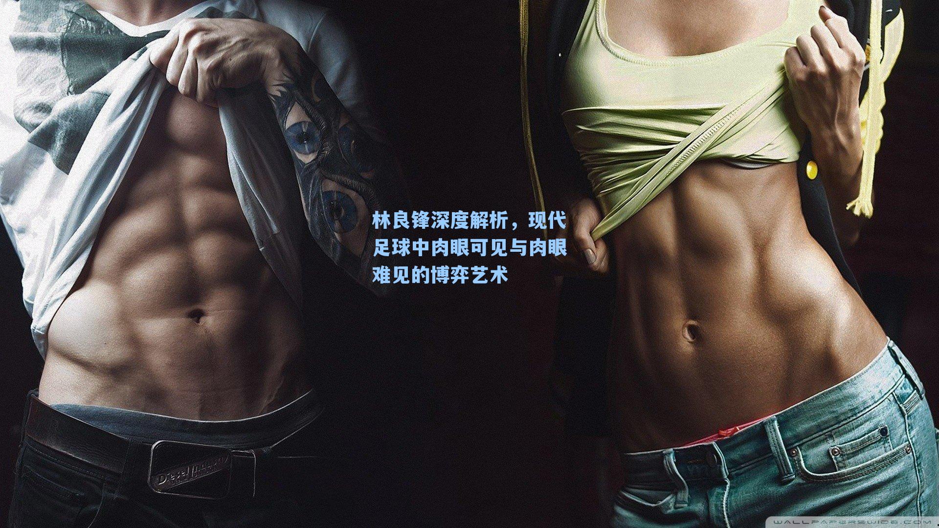 林良锋深度解析,现代足球中肉眼可见与肉眼难见的博弈艺术