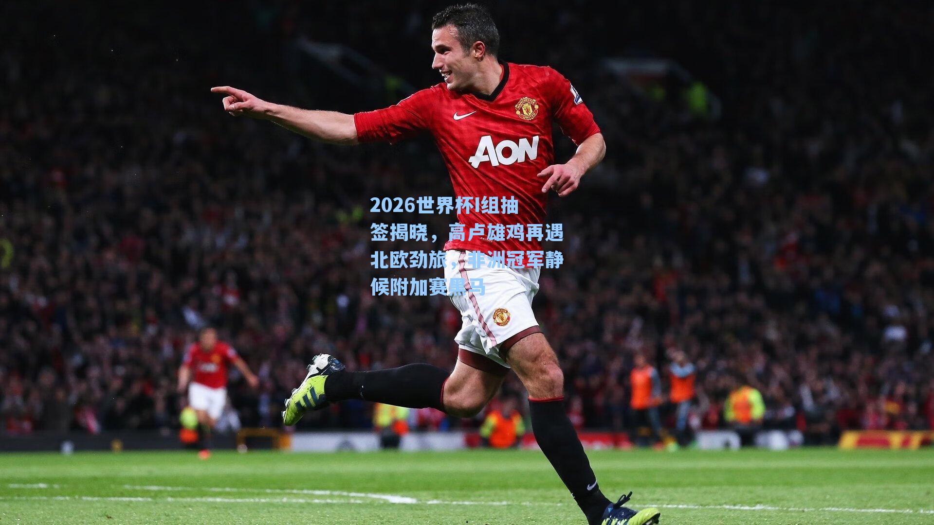 2026世界杯I组抽签揭晓,高卢雄鸡再遇北欧劲旅,非洲冠军静候附加赛黑马