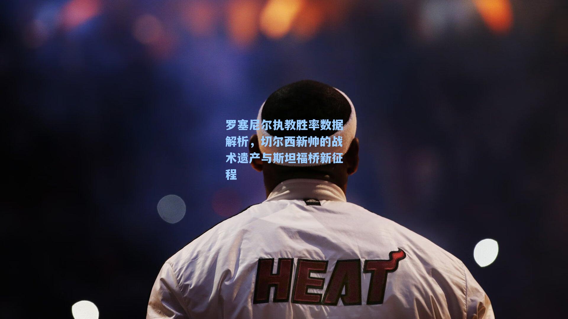 罗塞尼尔执教胜率数据解析,切尔西新帅的战术遗产与斯坦福桥新征程