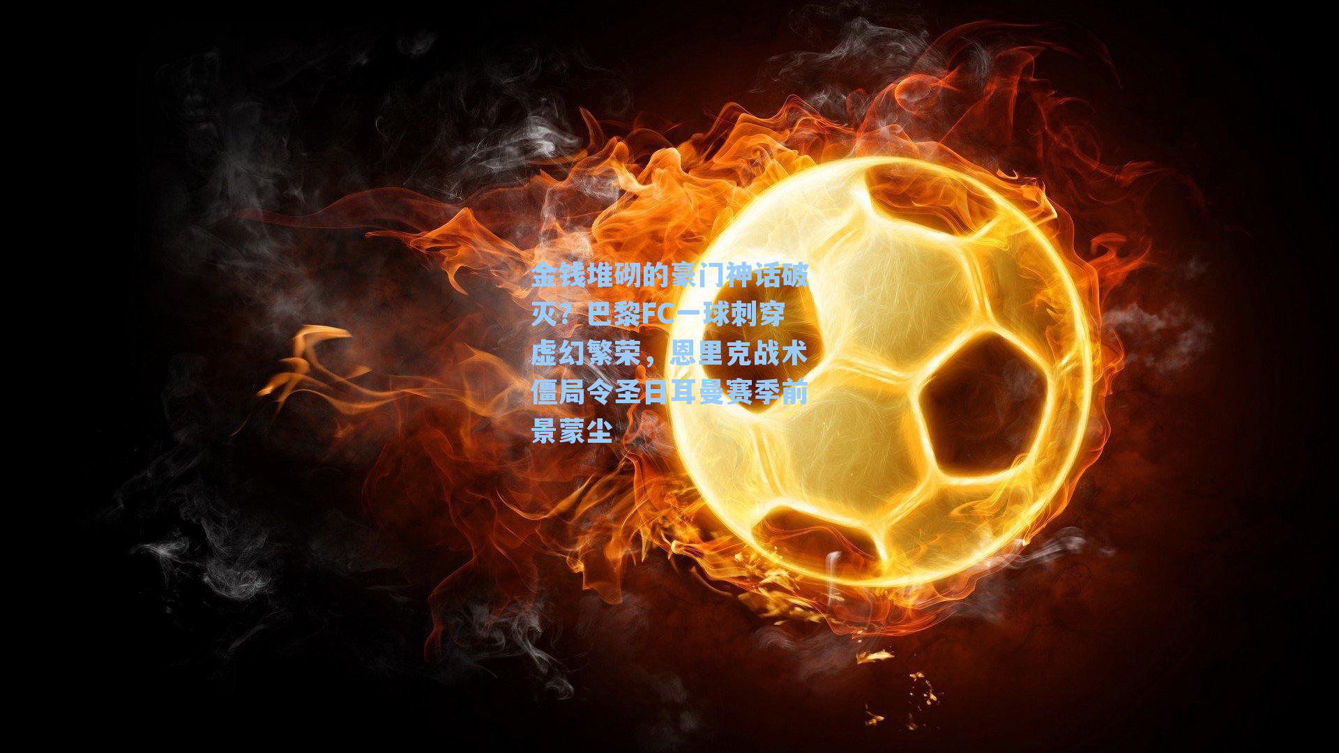 金钱堆砌的豪门神话破灭?巴黎FC一球刺穿虚幻繁荣,恩里克战术僵局令圣日耳曼赛季前景蒙尘