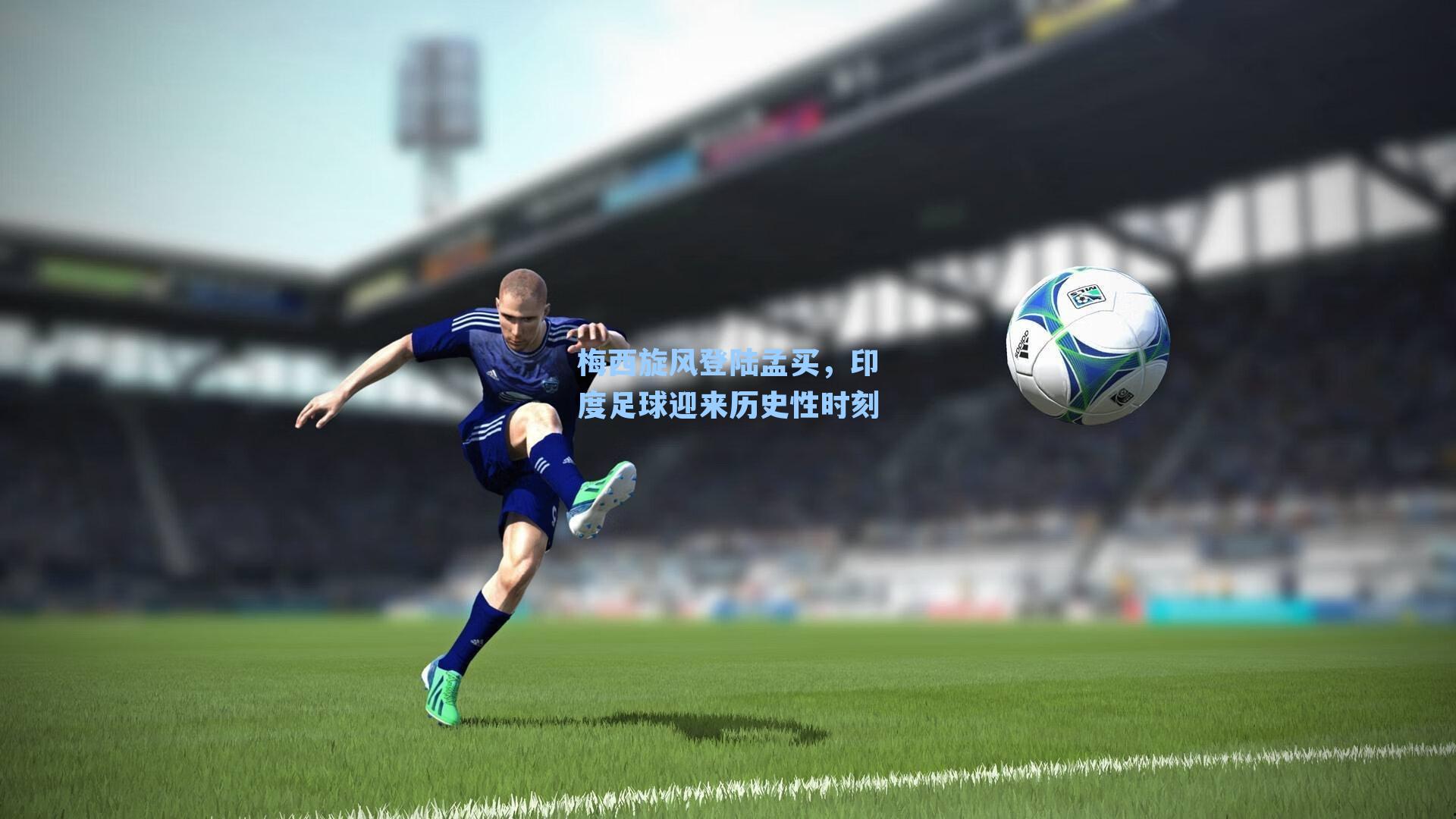 梅西旋风登陆孟买,印度足球迎来历史性时刻