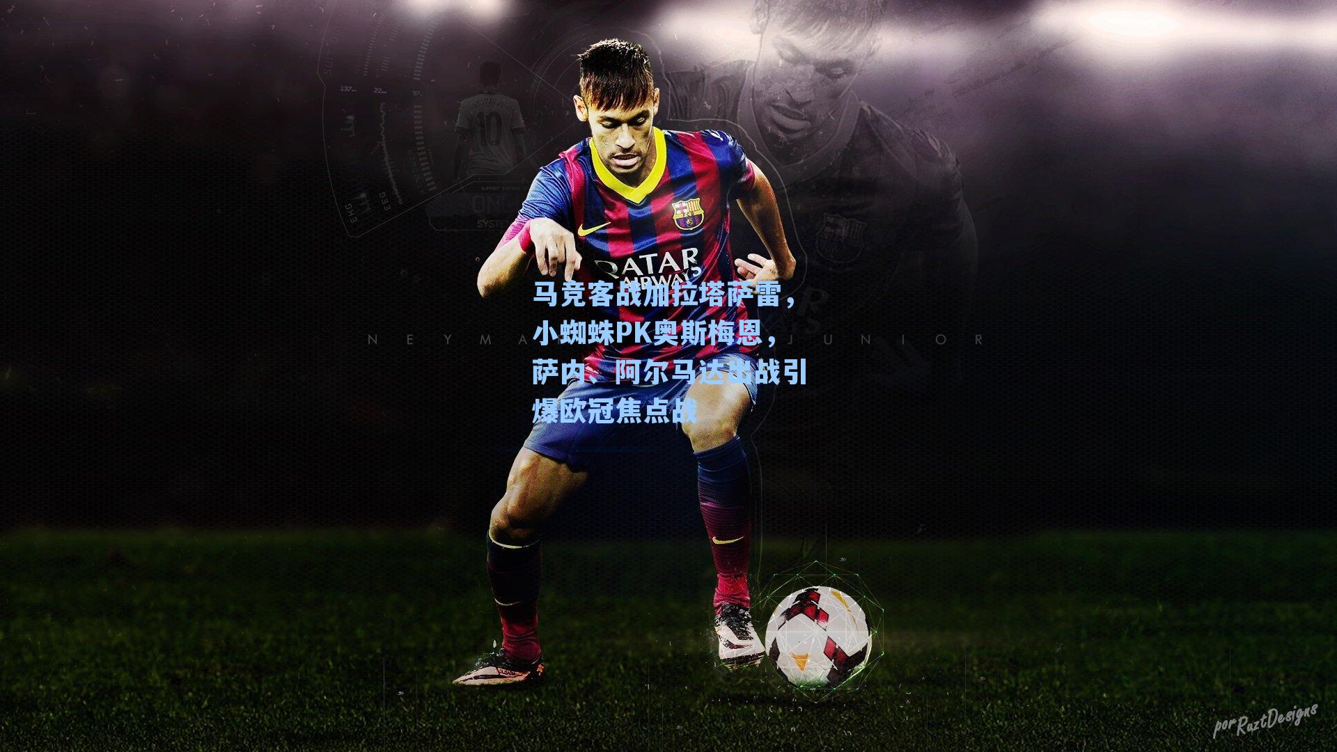 马竞客战加拉塔萨雷,小蜘蛛PK奥斯梅恩,萨内、阿尔马达出战引爆欧冠焦点战